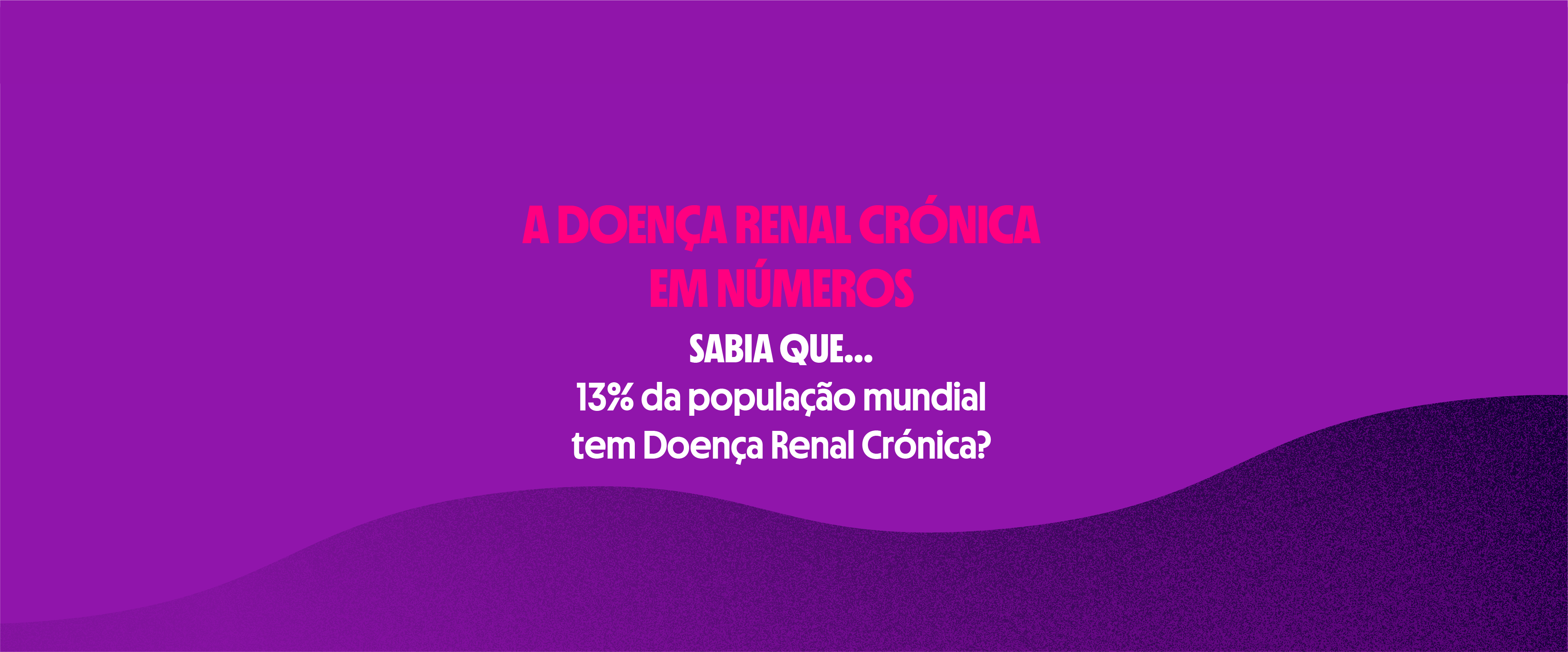 A DOENÇA RENAL CRÓNICA
EM NÚMEROS
SABIA QUE...
13% da população mundial
tem Doença Renal Crónica?