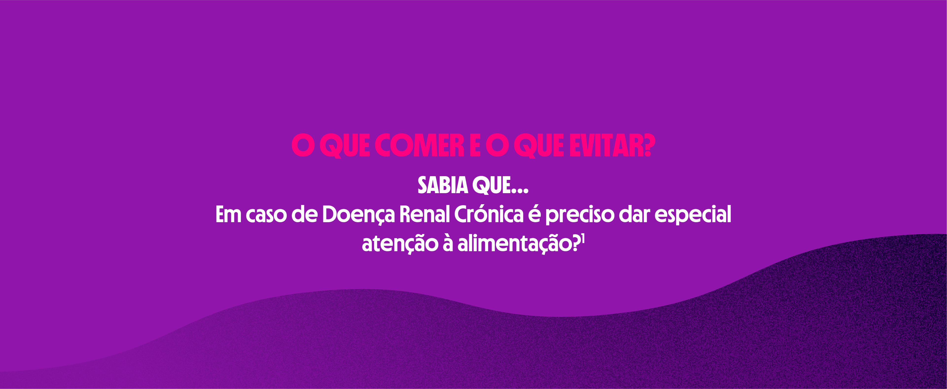 O QUE COMER E O QUE EVITAR?
SABIA QUE...Em caso de Doença Renal Crónica é preciso dar especial
atenção à alimentação?1